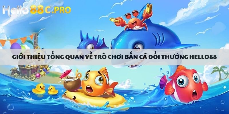 Giới thiệu tổng quan về trò chơi bắn cá đổi thưởng hello88